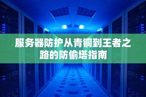 服务器防护从青铜到王者之路的防偷塔指南