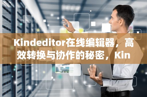 Kindeditor在线编辑器，高效转换与协作的秘密，Kindeditor编辑器直接粘贴图片并保存到本地ajax