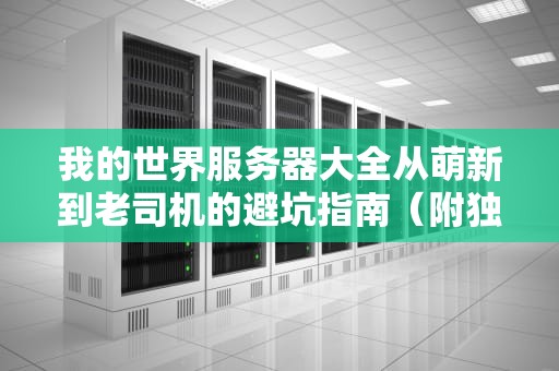 我的世界服务器大全从萌新到老司机的避坑指南（附独家推荐）