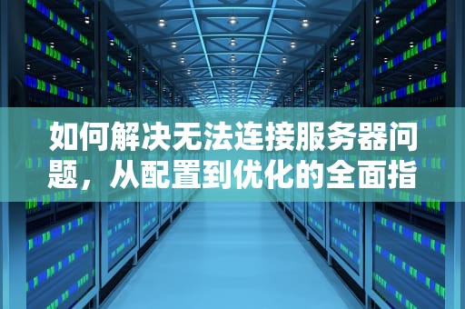 如何解决无法连接服务器问题,从配置到优化的全面指南,无法连接服务器是什么意思 如何解决无法连接服务器问题,从配置到优化的全面指南,无法连接服务器是什么意思