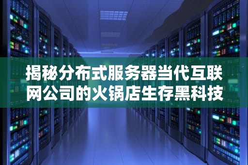 揭秘分布式服务器当代互联网公司的火锅店生存黑科技