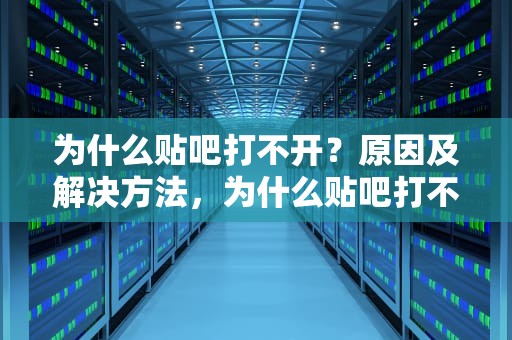 为什么贴吧打不开？原因及解决方法，为什么贴吧打不开链接