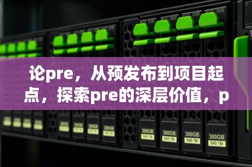 论pre，从预发布到项目起点，探索pre的深层价值，pre是什么意思