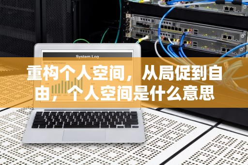 重构个人空间，从局促到自由，个人空间是什么意思