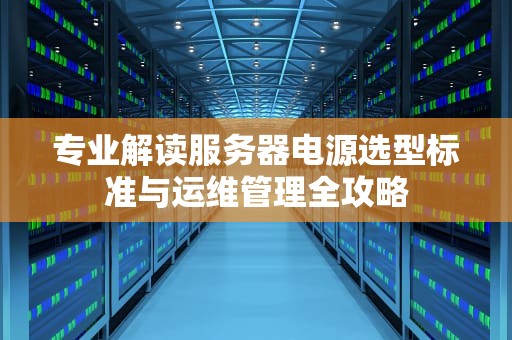 专业解读服务器电源选型标准与运维管理全攻略