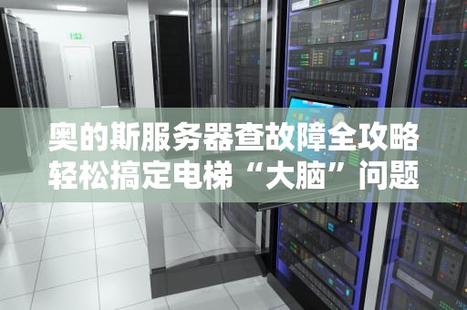 奥的斯服务器查故障全攻略轻松搞定电梯“大脑”问题！