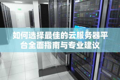 如何选择最佳的云服务器平台全面指南与专业建议