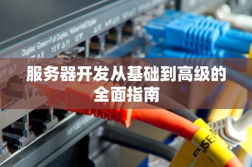 服务器开发从基础到高级的全面指南
