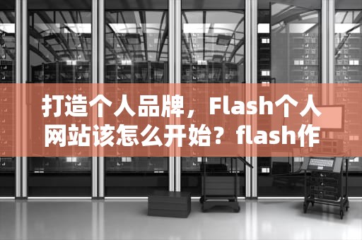 打造个人品牌，Flash个人网站该怎么开始？flash作品网站
