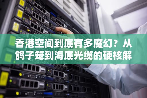 香港空间到底有多魔幻？从鸽子笼到海底光缆的硬核解密