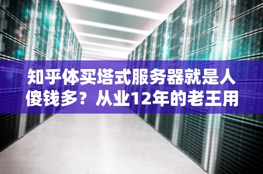 知乎体买塔式服务器就是人傻钱多？从业12年的老王用装修经验告诉你什么叫真香！