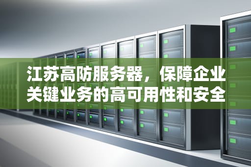 江苏高防服务器，保障企业关键业务的高可用性和安全性，镇江高防服务器好吗