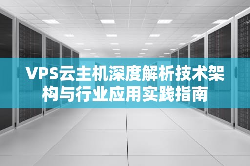 VPS云主机深度解析技术架构与行业应用实践指南