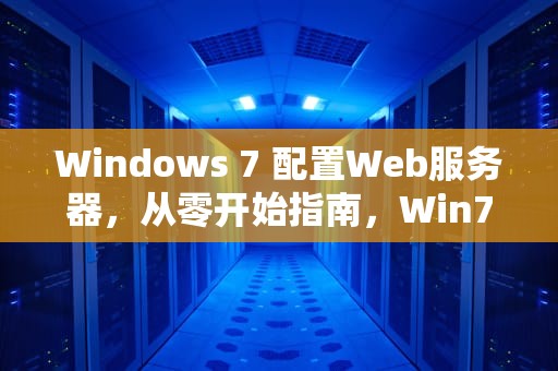 Windows 7 配置Web服务器,从零开始指南,Win7配置web服务器 Windows 7 配置Web服务器,从零开始指南,Win7配置web服务器