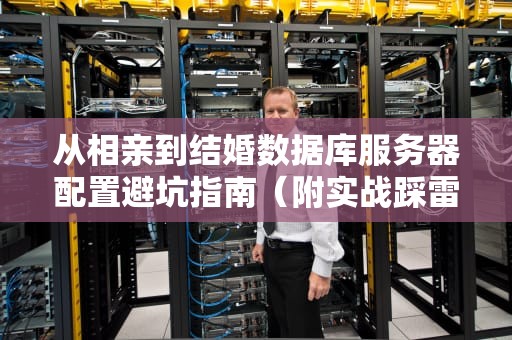 从相亲到结婚数据库服务器配置避坑指南（附实战踩雷实录）