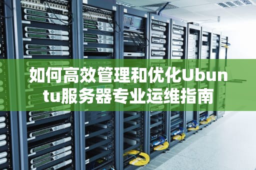 如何高效管理和优化Ubuntu服务器专业运维指南