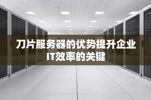 刀片服务器的优势提升企业IT效率的关键