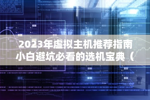 2023年虚拟主机推荐指南小白避坑必看的选机宝典（附亲测彩蛋）
