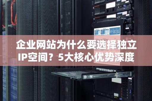 企业网站为什么要选择独立IP空间？5大核心优势深度解析