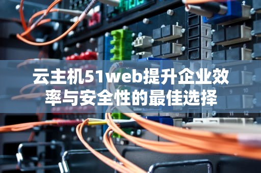 云主机51web提升企业效率与安全性的最佳选择