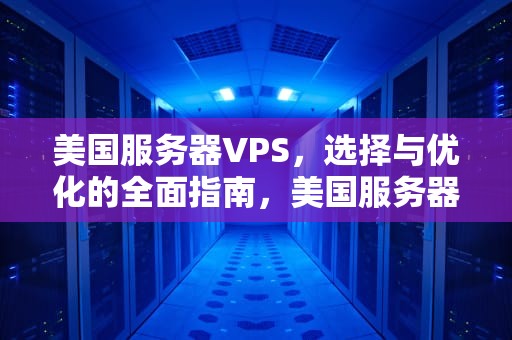 美国服务器VPS，选择与优化的全面指南，美国服务器有哪些