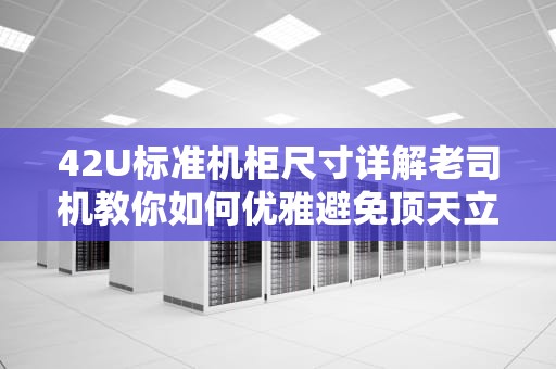 42U标准机柜尺寸详解老司机教你如何优雅避免顶天立地式翻车