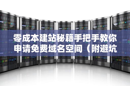 零成本建站秘籍手把手教你申请免费域名空间（附避坑指南）