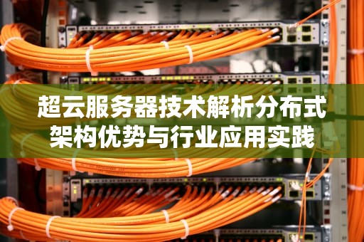 超云服务器技术解析分布式架构优势与行业应用实践