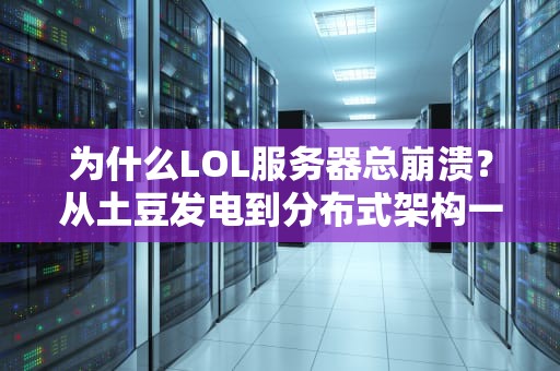为什么LOL服务器总崩溃？从土豆发电到分布式架构一次给你讲明白！