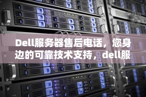 Dell服务器售后电话，您身边的可靠技术支持，dell服务器售后电话24小时