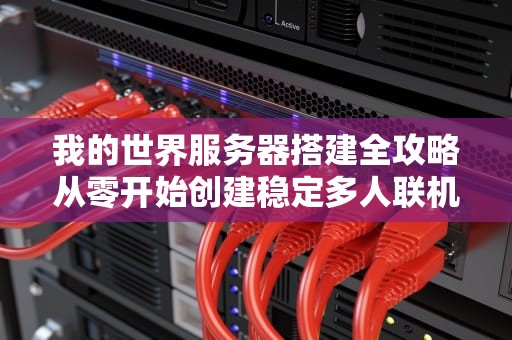 我的世界服务器搭建全攻略从零开始创建稳定多人联机环境