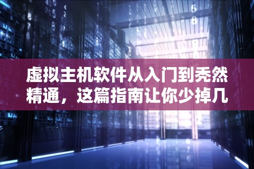 虚拟主机软件从入门到秃然精通，这篇指南让你少掉几根头发！