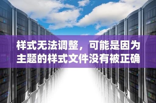 样式无法调整，可能是因为主题的样式文件没有被正确加载。请检查wp-config.php文件，确保主题路径正确。wordpress主题汉化教程