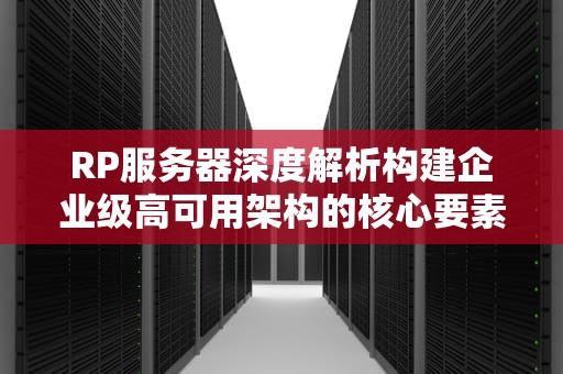 RP服务器深度解析构建企业级高可用架构的核心要素