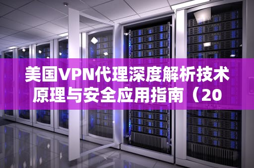 美国VPN代理深度解析技术原理与安全应用指南（2023最新版）