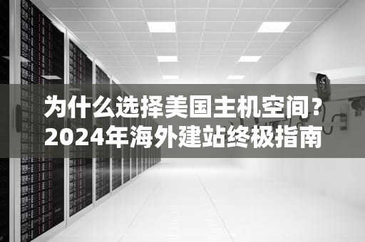 为什么选择美国主机空间？2024年海外建站终极指南