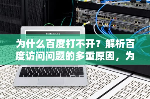 为什么百度打不开?解析百度访问问题的多重原因,为什么百度打不开网页 为什么百度打不开?解析百度访问问题的多重原因,为什么百度打不开网页