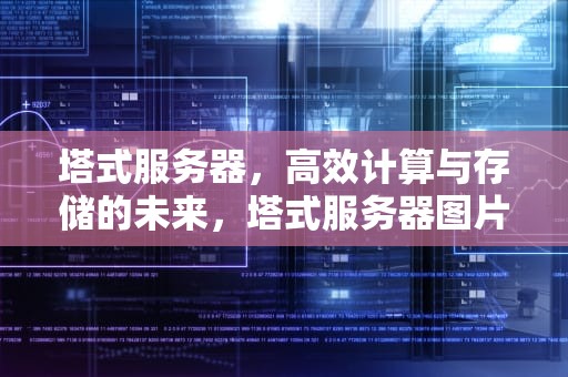 塔式服务器，高效计算与存储的未来，塔式服务器图片