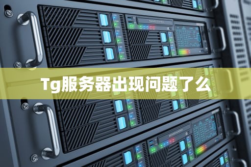 Tg服务器出现问题了么