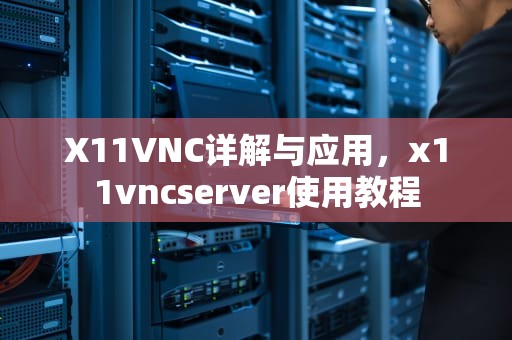 X11VNC详解与应用，x11vncserver使用教程