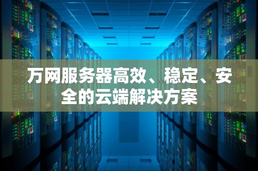 万网服务器高效、稳定、安全的云端解决方案