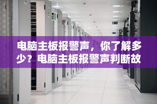 电脑主板报警声，你了解多少？电脑主板报警声判断故障