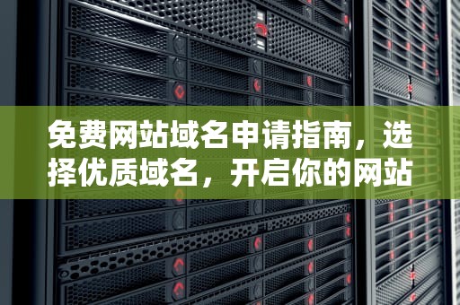 免费网站域名申请指南，选择优质域名，开启你的网站之旅，免费网站域名申请地址