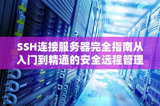 SSH连接服务器完全指南从入门到精通的安全远程管理技巧