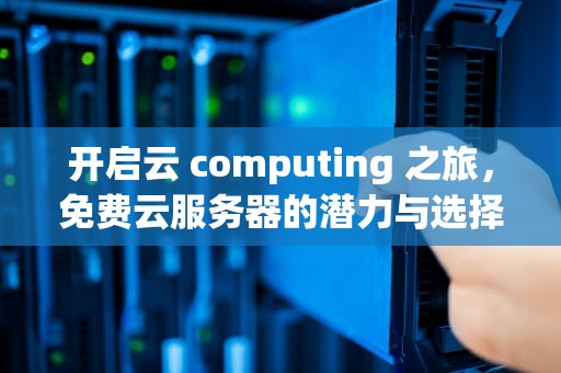 开启云 computing 之旅，免费云服务器的潜力与选择，免费的云服务器网站