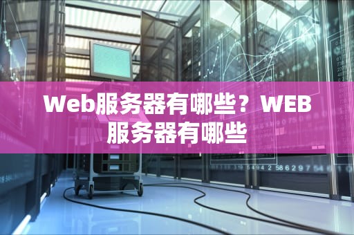 Web服务器有哪些?WEB服务器有哪些 Web服务器有哪些?WEB服务器有哪些