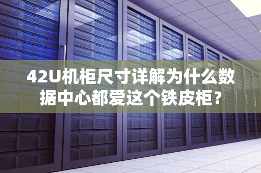 42U机柜尺寸详解为什么数据中心都爱这个铁皮柜？