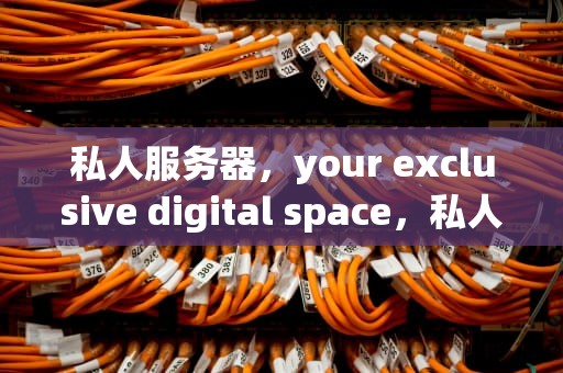 私人服务器，your exclusive digital space，私人服务器怎么搭建
