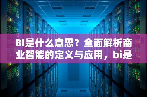 BI是什么意思？全面解析商业智能的定义与应用，bi是什么意思缩写