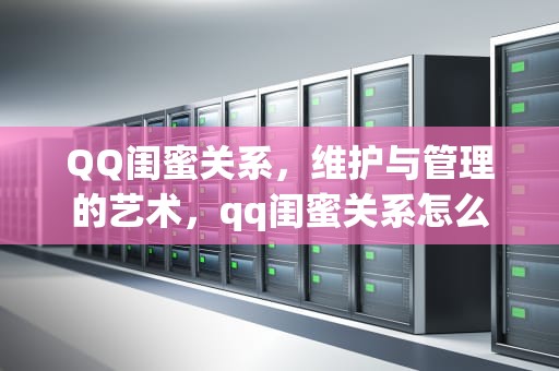 QQ闺蜜关系，维护与管理的艺术，qq闺蜜关系怎么弄空间怎么开